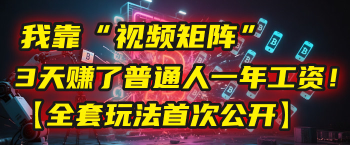 我靠“视频矩阵”，3天赚了普通人一年工资！【全套玩法首次公开】-知享知识库