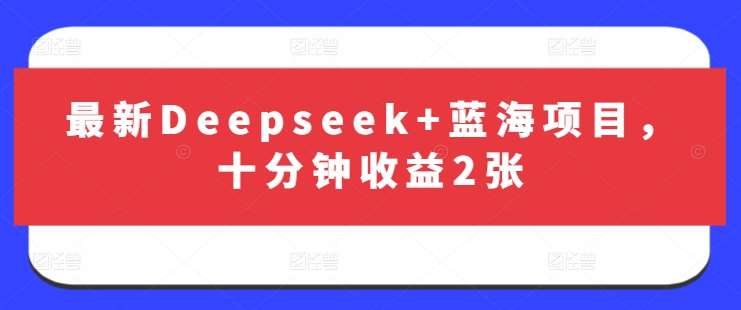 最新Deepseek+蓝海项目,十分钟收益2张-知享知识库