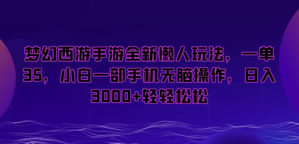梦幻西游手游全新懒人玩法，一单35，小白一部手机无脑操作，日入3000+轻轻松松【揭秘】-知享知识库