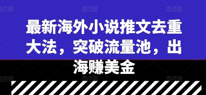 最新海外小说推文去重大法,突破流量池,出海赚美金-知享知识库