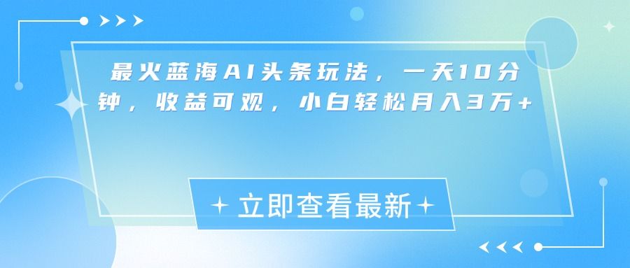 最新蓝海AI头条玩法，一天10分钟，收益可观，小白轻松月入3万+-知享知识库