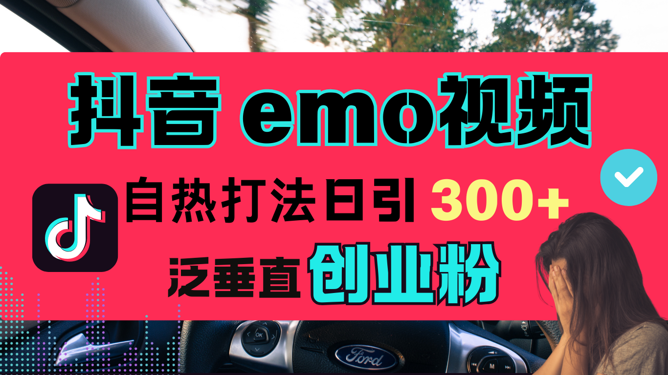 抖音“EMO视频”自热流打法，日引300+泛垂直创业粉-知享知识库