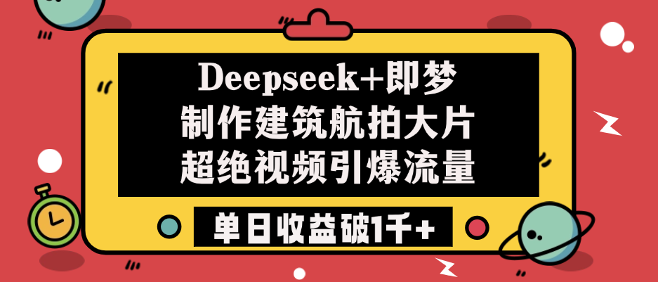 Deepseek+即梦制作建筑航拍大片，超绝视频引爆流量，单日收益破1千+-知享知识库