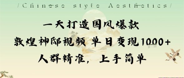 一天打造国风爆款敦煌神邸视频单日变现1k+人群精准，上手简单-知享知识库
