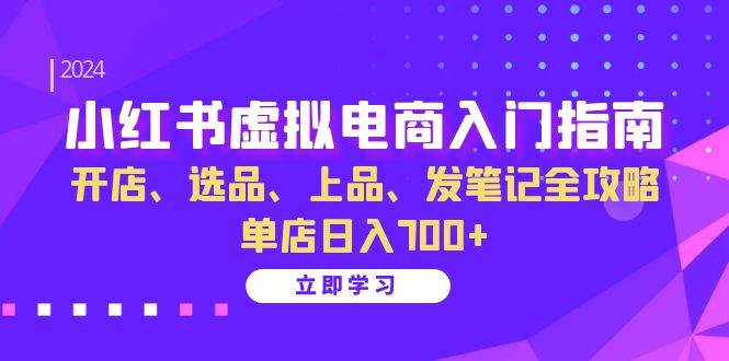 小红书虚拟电商入门指南:开店、选品、上品、发笔记全攻略 单店日入700+-知享知识库