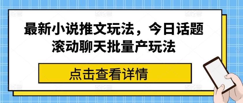 最新小说推文玩法，今日话题滚动聊天批量产玩法-知享知识库
