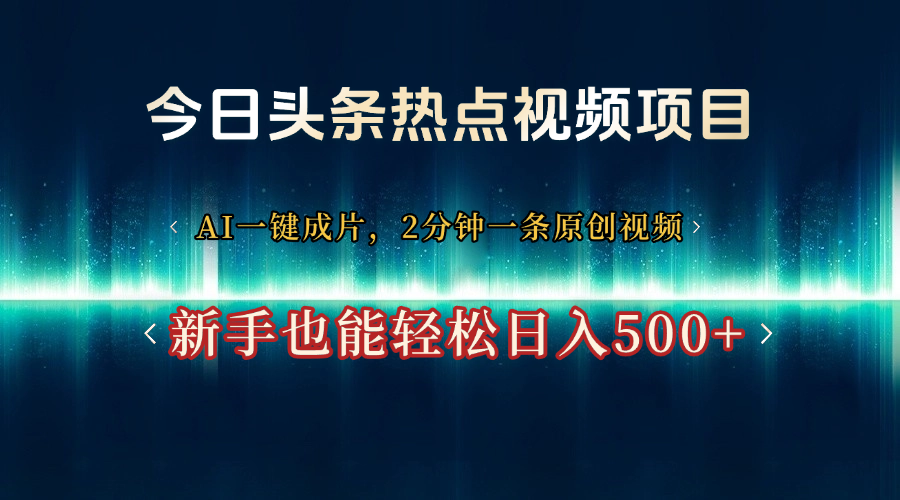 今日头条热点视频项目, AI一键成片,2分钟一条原创视频,新手也能轻松日入500+-知享知识库