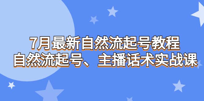 7月最新自然流起号教程，自然流起号、主播话术实战课-知享知识库