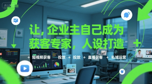 让企业主自己成为获客专家，人设打造+短视频获客+投放+直播获客+私域运营-知享知识库