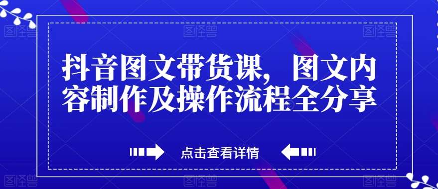 抖音图文带货课，图文内容制作及操作流程全分享-知享知识库