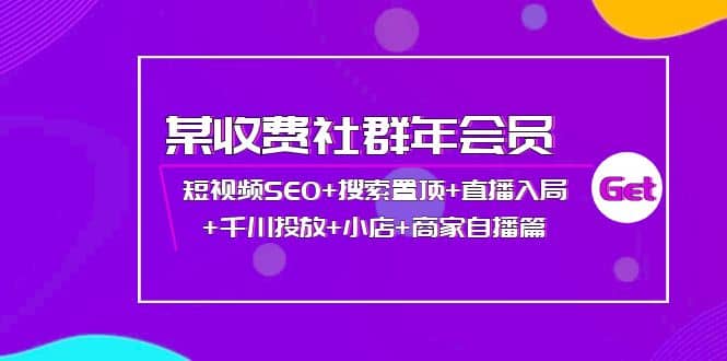 某收费社群年会员：短视频SEO+搜索置顶+直播入局+千川投放+小店+商家自播篇-知享知识库