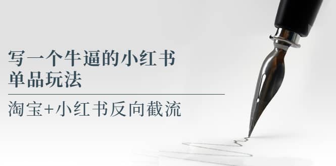 写一个牛逼的小红书单品玩法，淘宝+小红书反向截流！【某公众号付费文章】-知享知识库