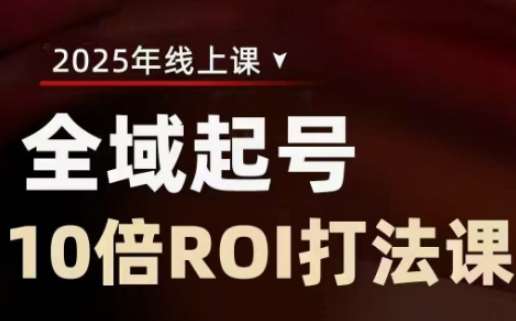 2025全域起号10倍ROI打法课，助你提升直播间的投资回报率-知享知识库