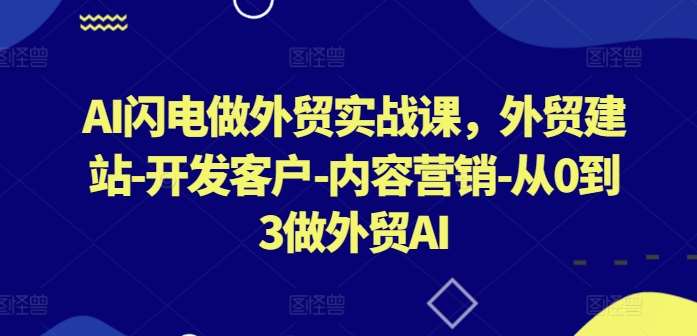 AI闪电做外贸实战课，​外贸建站-开发客户-内容营销-从0到3做外贸AI-知享知识库