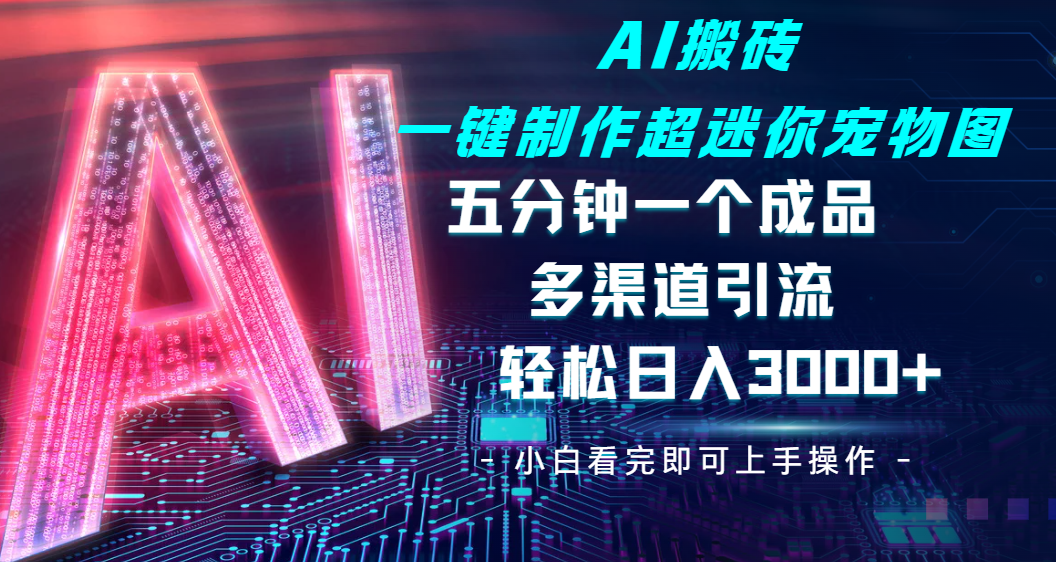 Ai 搬砖一键制作超迷你宠物图，五分钟一个成品，多渠道引流，轻松日入 3000-知享知识库