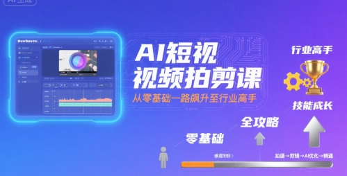 AI短视频拍剪课，全攻略到精通，带你从零基础一路飙升至行业高手-知享知识库