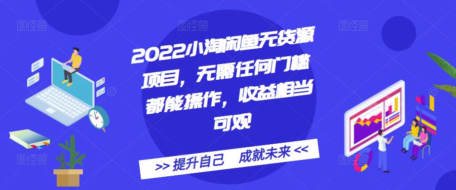 2022小淘闲鱼无货源项目，无需任何门槛都能操作，收益相当可观-知享知识库