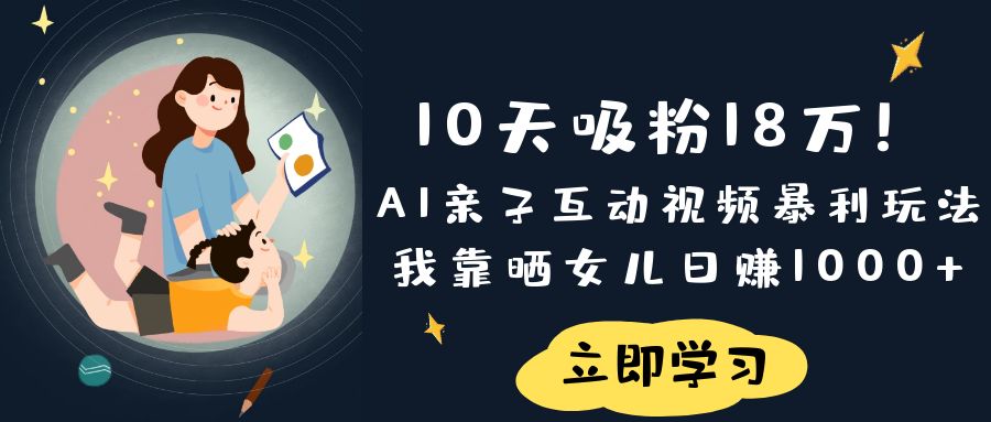 《10天吸粉18万!AI亲子互动视频暴利玩法,我靠晒女儿日赚1000+》-知享知识库