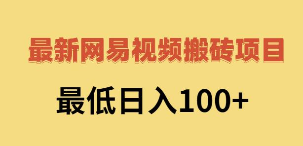 2022网易视频搬砖赚钱,日收益120(视频教程+文档)-知享知识库
