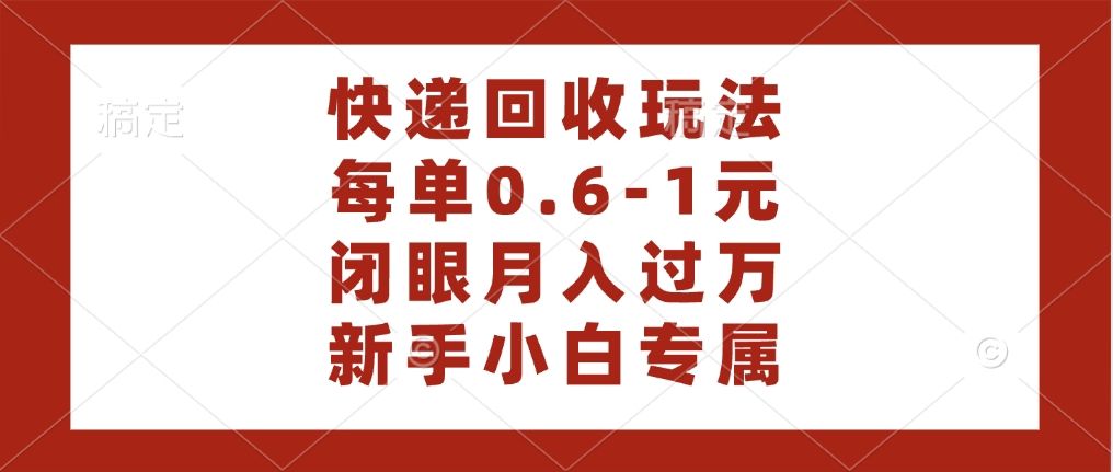 快递回收自助玩法,每单收益0.6到1元,闭眼也能月入一万,适合新手小白-知享知识库