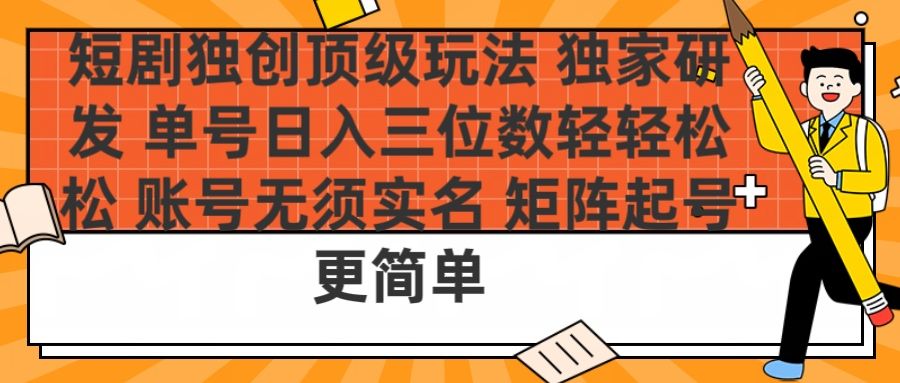 短剧独创顶级玩法 独家研发 单号日入三位数轻轻松松 账号无需实名 矩阵起号更简单-知享知识库
