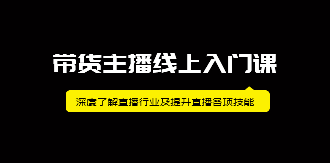 带货主播线上入门课,深度了解直播行业及提升直播各项技能-知享知识库