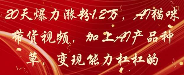 20天爆力涨粉1.2W，AI猫咪带货视频，加上AI产品种草，变现能力杠杠的-知享知识库