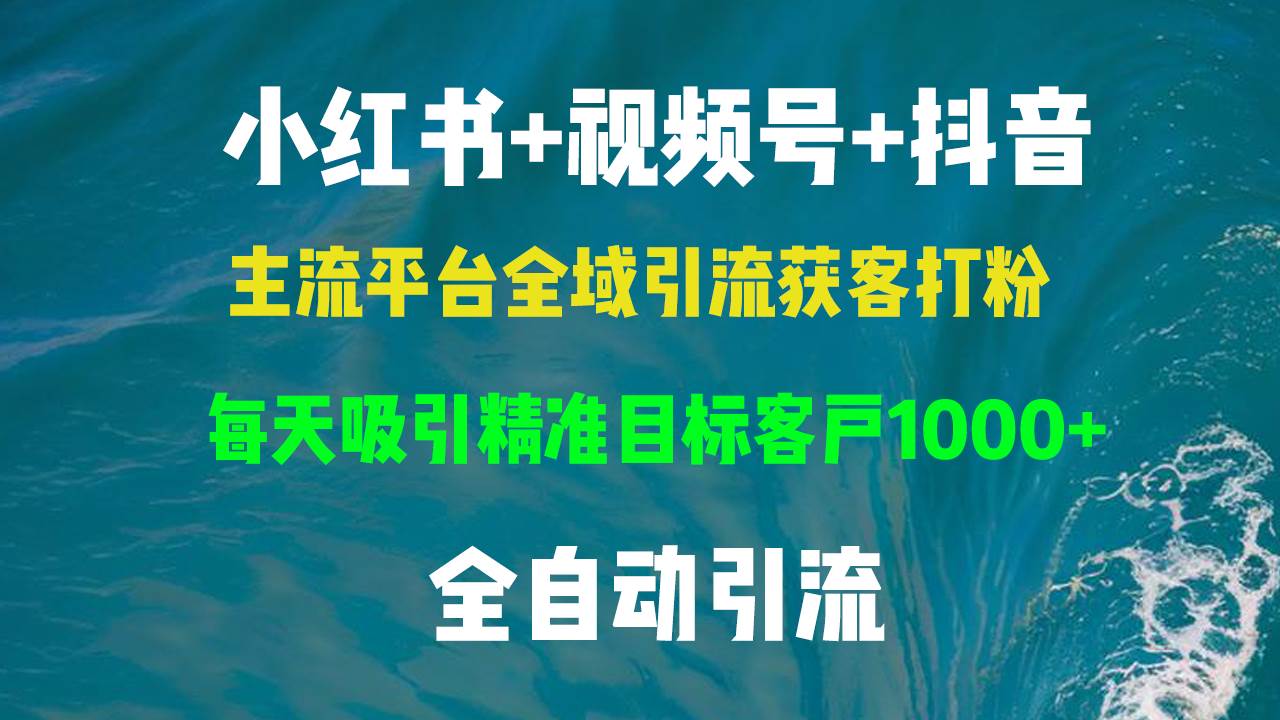 （13104期）小红书，视频号，抖音主流平台全域引流获客打粉，每天吸引精准目标客户…-知享知识库
