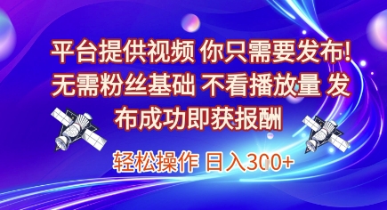 平台提供视频，你只需要发布， 无需粉丝基础，不看播放量，发布成功即获报酬，日入3张【揭秘】-知享知识库
