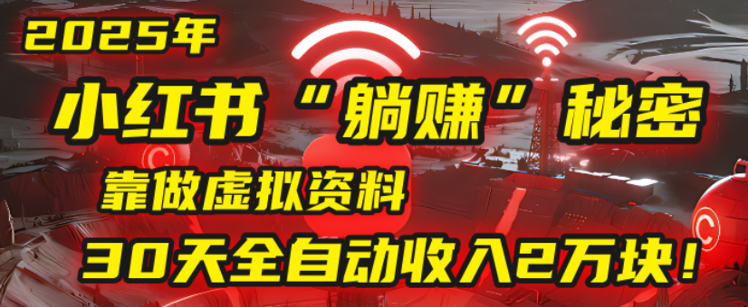 2025小红书虚拟项目，靠做虚拟资料30天全自动收入2万块-知享知识库