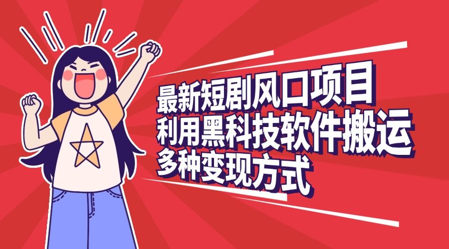 最新短剧风口项目，利用黑科技软件搬运，多种变现方式-知享知识库