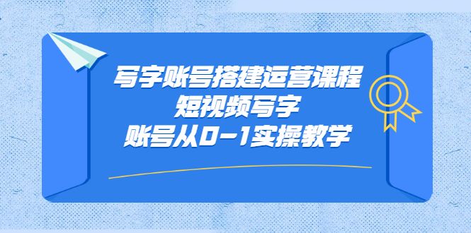 写字账号搭建运营课程，短视频写字账号从0-1实操教学-知享知识库