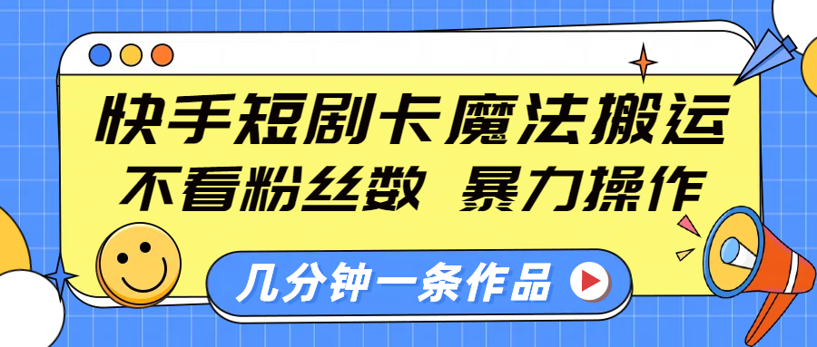 快手短剧卡魔法搬运,不看粉丝数,暴力操作,几分钟一条作品,小白也能快速上手!-知享知识库