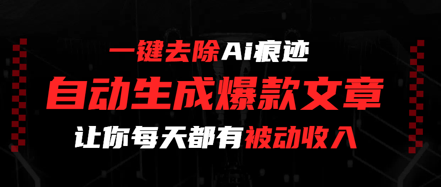 一键去除Ai痕迹,全自动生成爆款文章,让你每天都有睡后收入-知享知识库