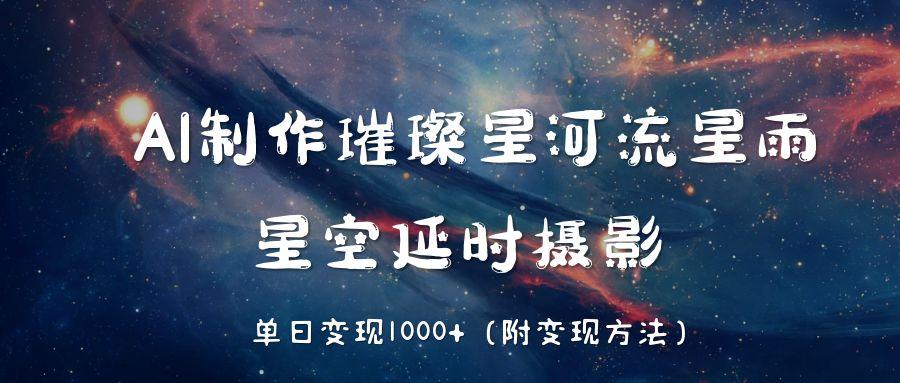 AI制作璀璨星河流星雨,星空延时摄影,单日变现1000+-知享知识库