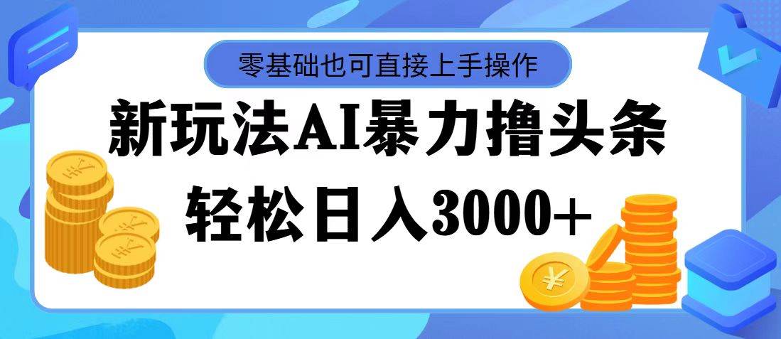 最新玩法AI暴力撸头条，零基础也可轻松日入3000+，当天起号，第二天见…-知享知识库