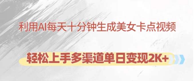 利用AI每天十分钟制作美女卡点视频，轻松上手多渠道单日变现2K+-知享知识库