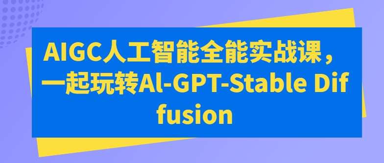 AIGC人工智能全能实战课，一起玩转Al-GPT-Stable Diffusion-知享知识库