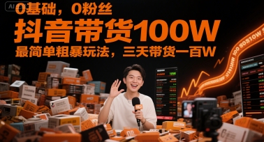 0基础，0粉丝，抖音带货100W，最简单粗暴玩法，三天带货一百W-知享知识库