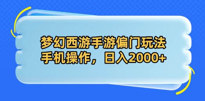 （14479期）梦幻西游手游偏门玩法，手机操作，日入2000+-知享知识库
