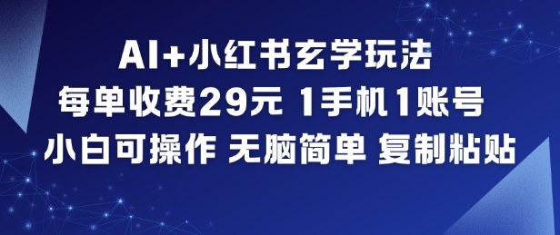 AI+小红书玄学玩法，每单收费29米，1手机1账号，小白可操作，无脑简单复制粘贴-知享知识库