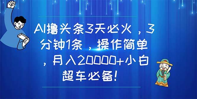 AI撸头条3天必火，3分钟1条，操作简单，月入20000+小白超车必备！-知享知识库