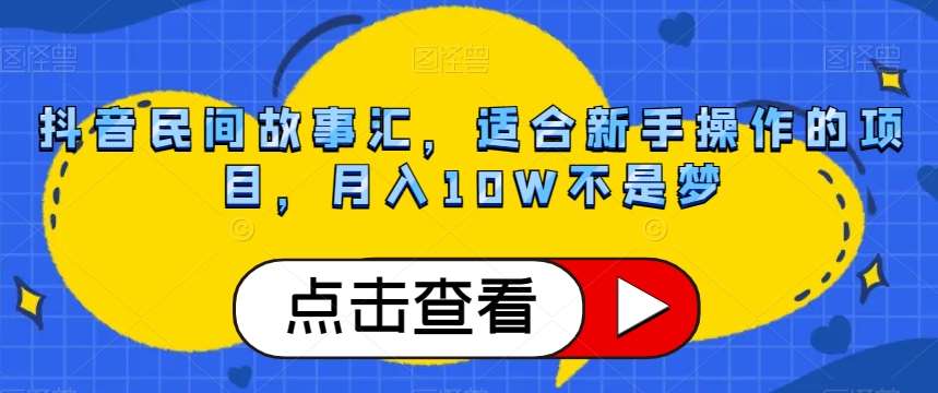 抖音民间故事汇，适合新手操作的项目，月入10W不是梦【揭秘】-知享知识库