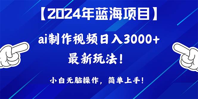 2024年蓝海项目，通过ai制作视频日入3000+，小白无脑操作，简单上手！-知享知识库