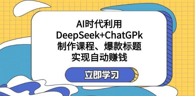 某公众号付费文章：AI时代利用DeepSeek+ChatGPk制作课程、爆款标题，实现自动赚钱-知享知识库