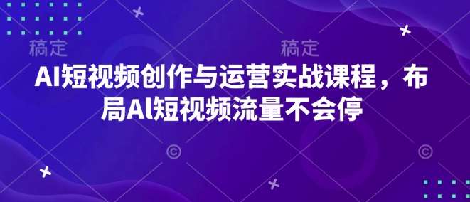 AI短视频创作与运营实战课程，布局Al短视频流量不会停-知享知识库