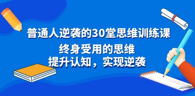 （8935期）普通人逆袭的30堂思维训练课，终身受用的思维，提升认知，实现逆袭-知享知识库