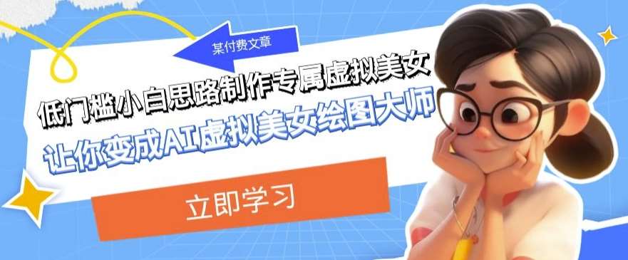 某公众号付费文章：低门槛小白思路制作专属虚拟美女让你变成AI虚拟美女绘图大师-知享知识库