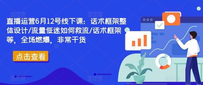 直播运营6月12号线下课：话术框架整体设计/流量低迷如何救流/话术框架等，全场燃爆，非常干货-知享知识库