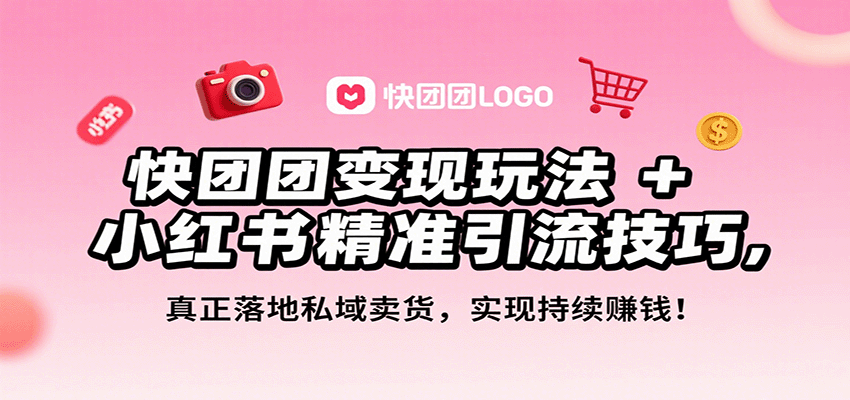 快团团变现玩法+小红书精准引流技巧,真正落地私域卖货,一年从0做到月入3万+-知享知识库